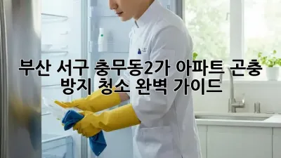 부산 서구 충무동2가 아파트, 곤충 방지 청소 완벽 가이드!